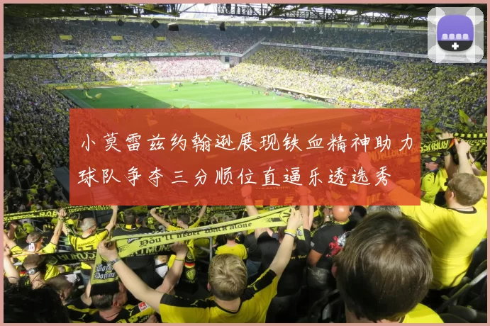 小莫雷兹约翰逊展现铁血精神助力球队争夺三分顺位直逼乐透选秀