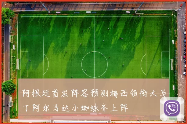 阿根廷首发阵容预测梅西领衔大马丁阿尔马达小蜘蛛齐上阵