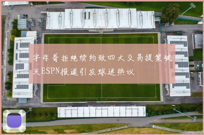字母哥拒绝续约致四大交易提案破灭ESPN报道引发球迷热议